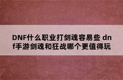 DNF什么职业打剑魂容易些 dnf手游剑魂和狂战哪个更值得玩